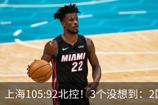 上海105:92北控！3个没想到：2国手对飙+残阵仍赢球，体现1优势
