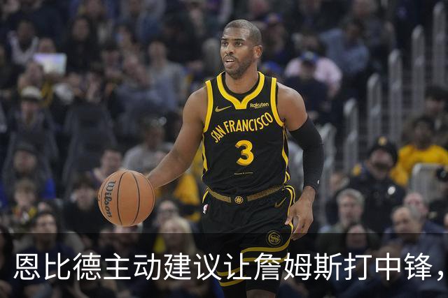 恩比德主动建议让詹姆斯打中锋，这是76人揭幕战的又一个收获？